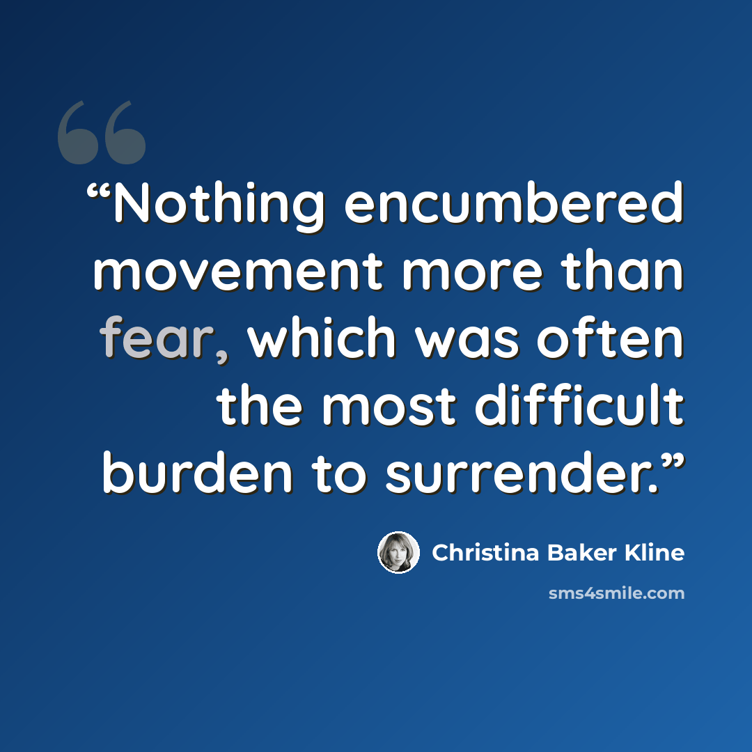 “Nothing encumbered movement more than fear, which was often the most difficult burden to surrender.” quote by Christina Baker Kline