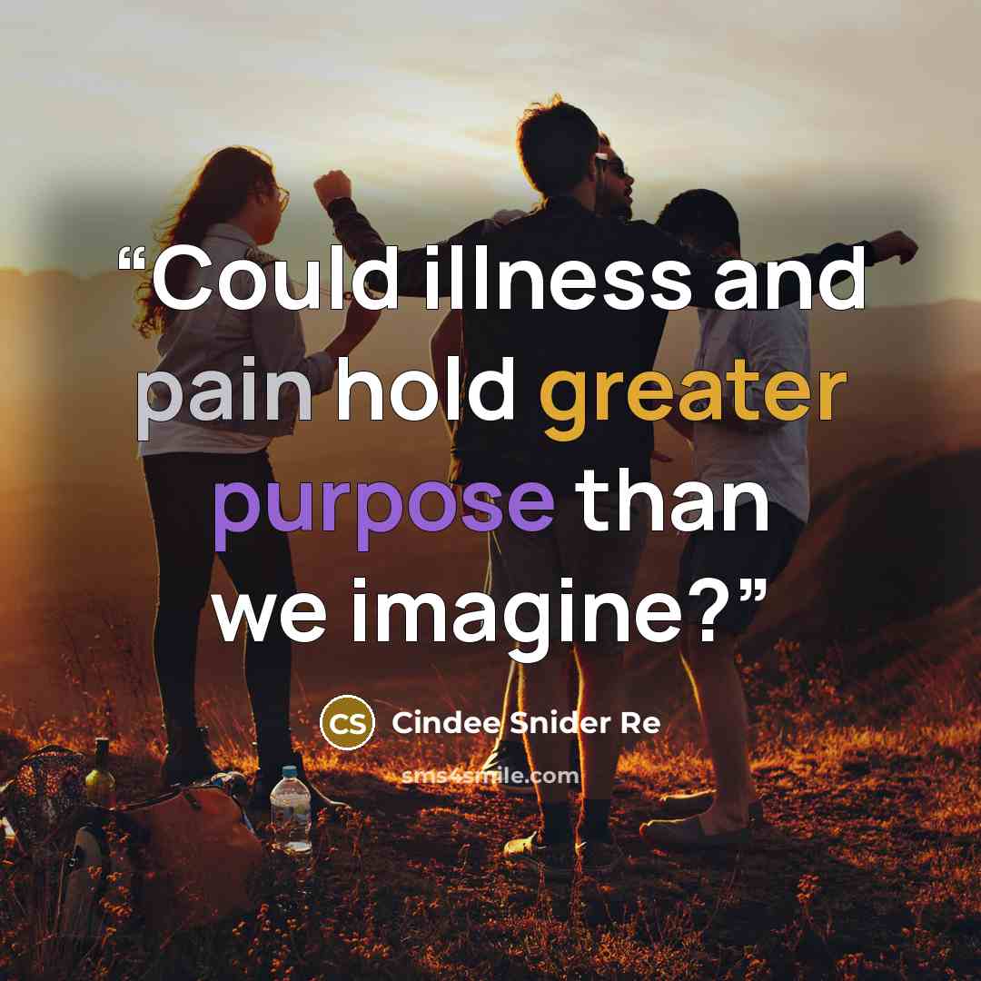 “Could illness and pain hold greater purpose than we imagine?” quote by Cindee Snider Re