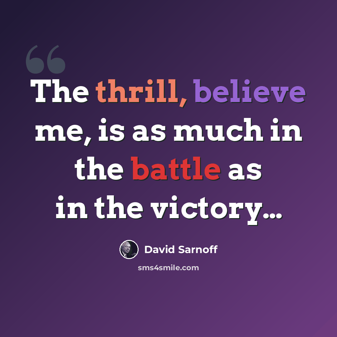 “The thrill, believe me, is as much in the battle as in the victory…” quote by David Sarnoff