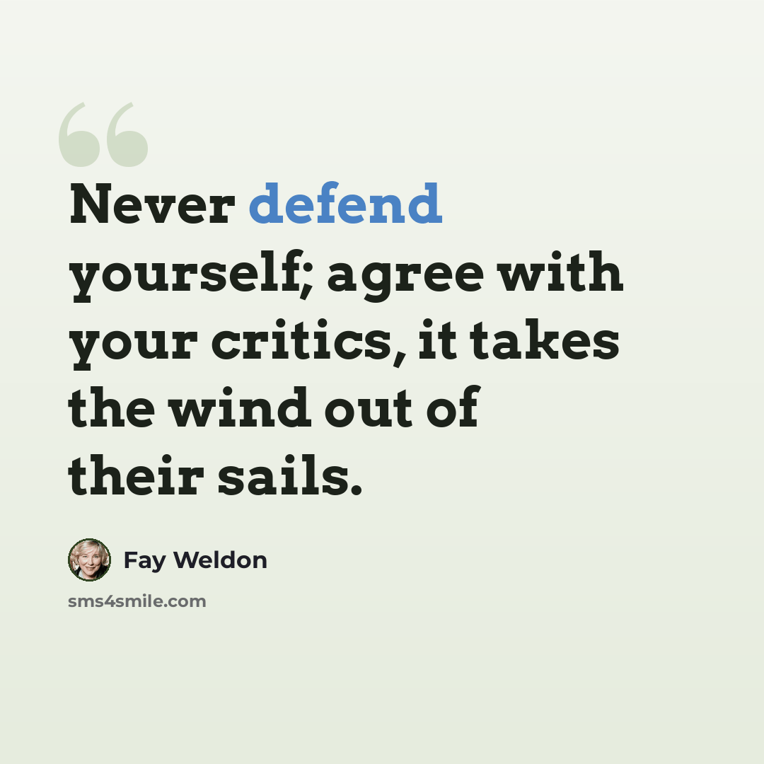 “Never defend yourself; agree with your critics, it takes the wind out of their sails.” quote by Fay Weldon