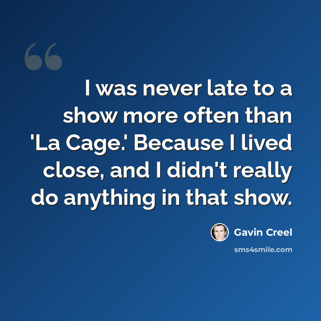 “I was never late to a show more often than 'La Cage.' Because I lived close, and I didn't really do anything in that show.” quote by Gavin Creel