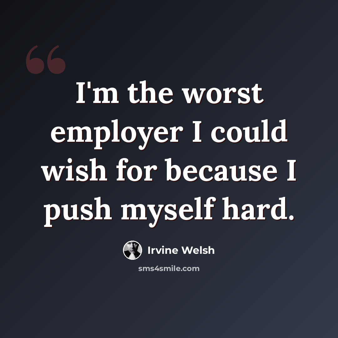 “I'm the worst employer I could wish for because I push myself hard.” quote by Irvine Welsh