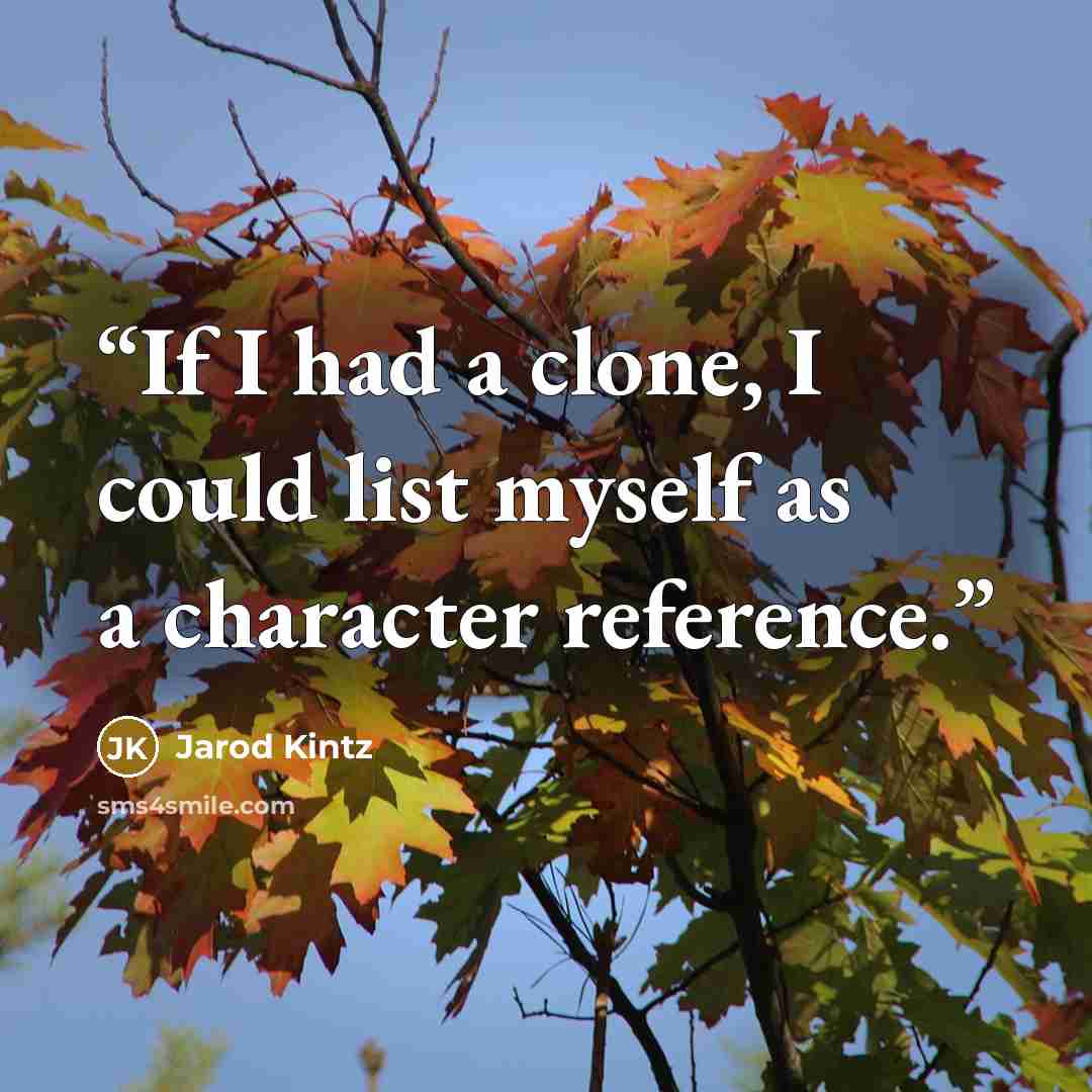 “If I had a clone, I could list myself as a character reference.” quote by Jarod Kintz