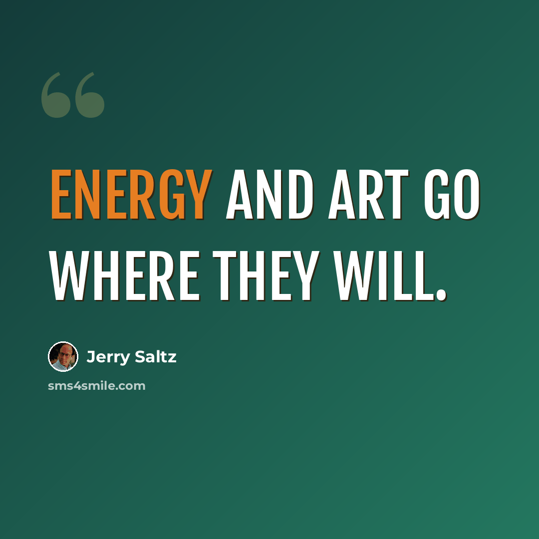 “Energy and art go where they will.” quote by Jerry Saltz