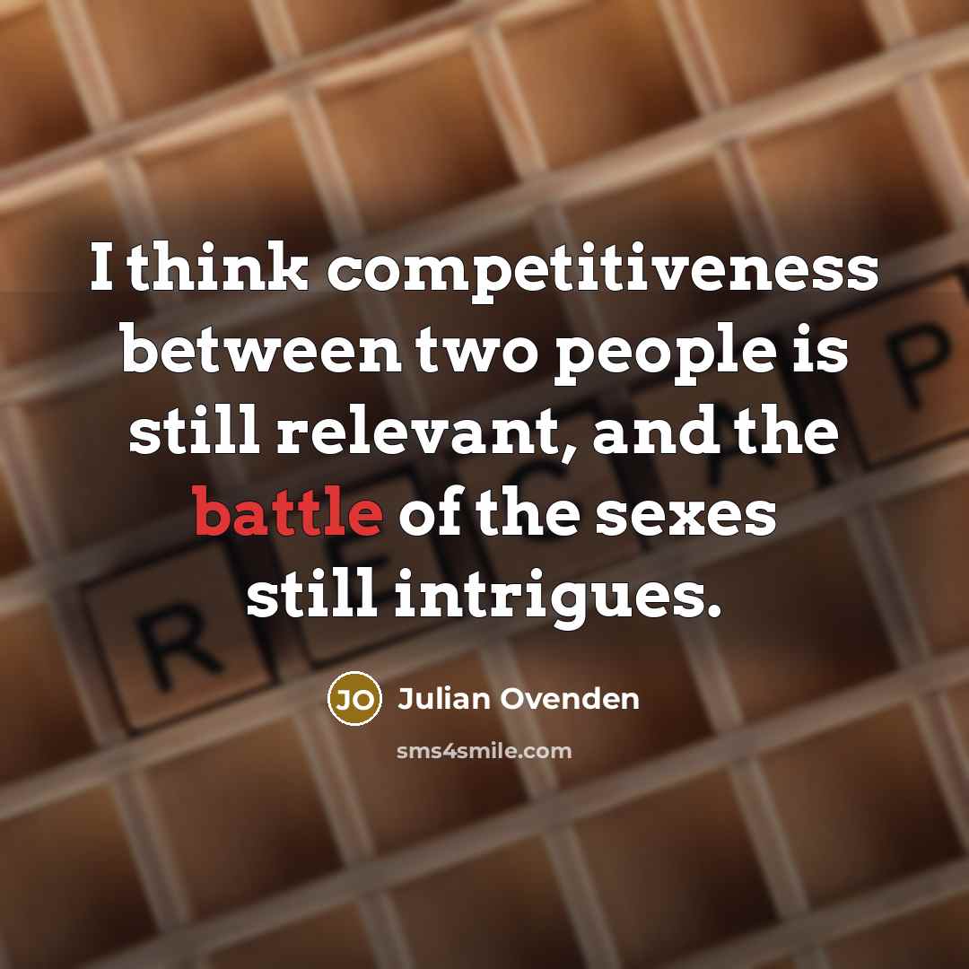 “I think competitiveness between two people is still relevant, and the battle of the sexes still intrigues.” quote by Julian Ovenden