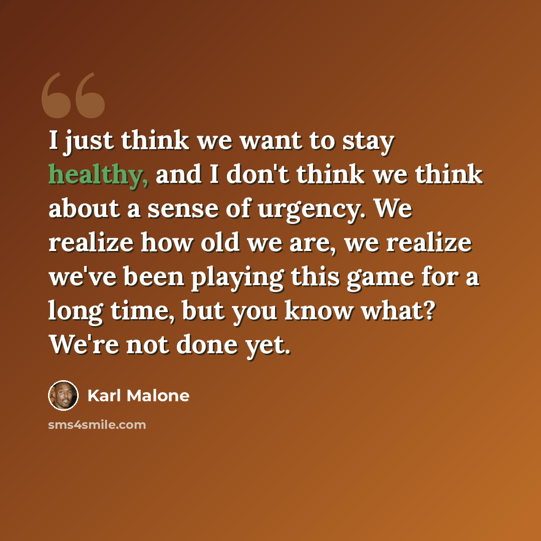 “I just think we want to stay healthy, and I don't think we think about a sense of urgency. We realize how old we are, we realize we've been playing this game for a long time, but you know what? We're not done yet.” quote by Karl Malone