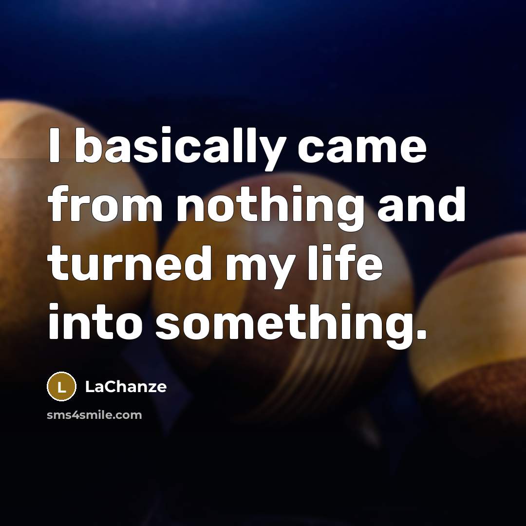 “I basically came from nothing and turned my life into something.” quote by LaChanze