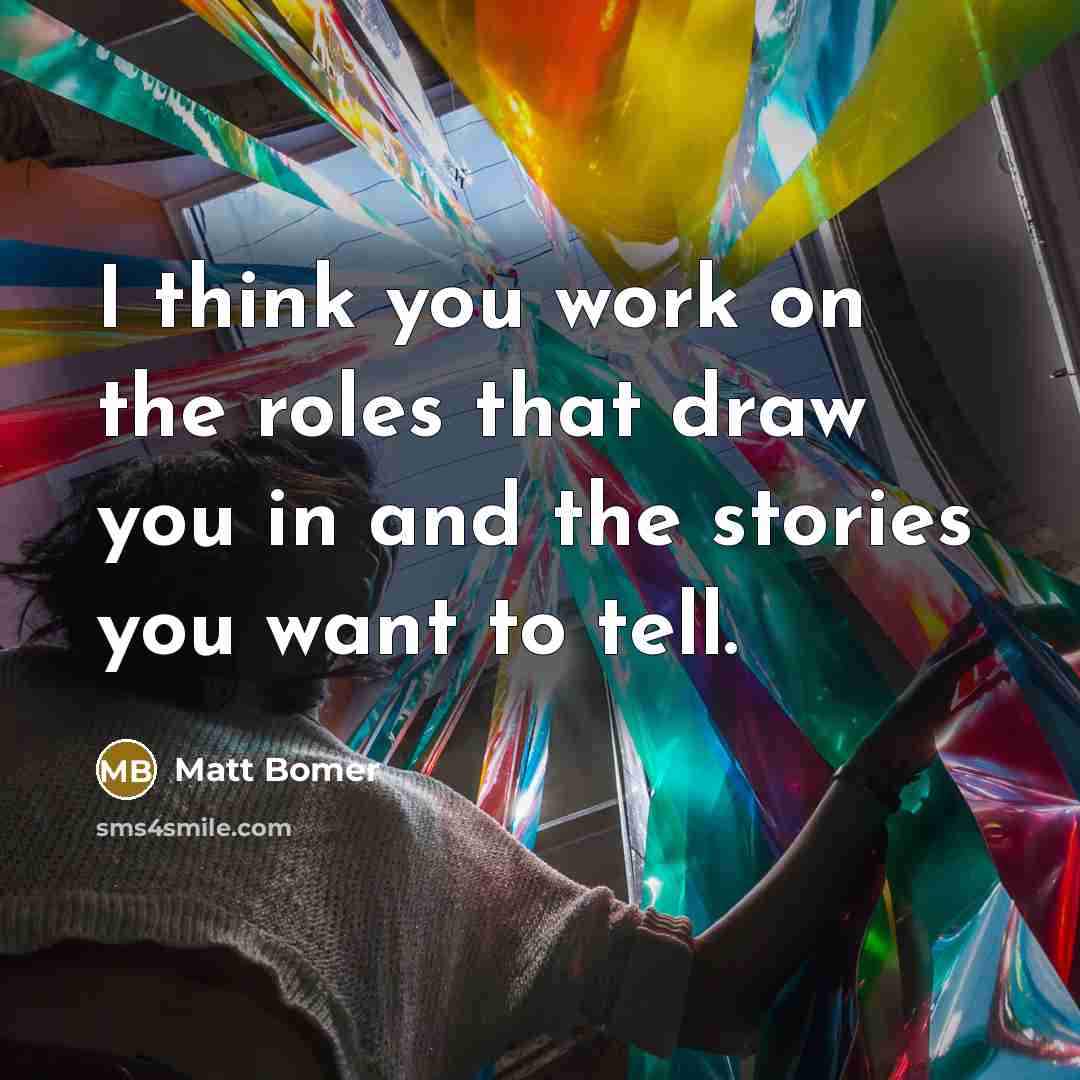 “I think you work on the roles that draw you in and the stories you want to tell.” quote by Matt Bomer