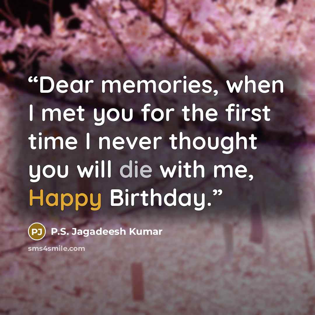 “Dear memories, when I met you for the first time I never thought you will die with me, Happy Birthday.” quote by P.S. Jagadeesh Kumar