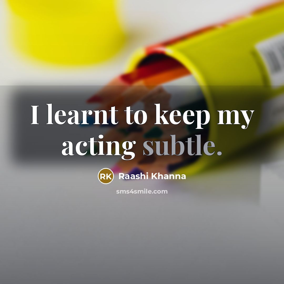 “I learnt to keep my acting subtle.” quote by Raashi Khanna