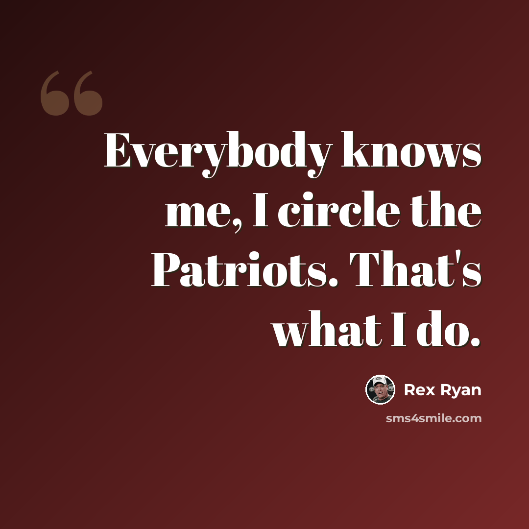“Everybody knows me, I circle the Patriots. That's what I do.” quote by Rex Ryan