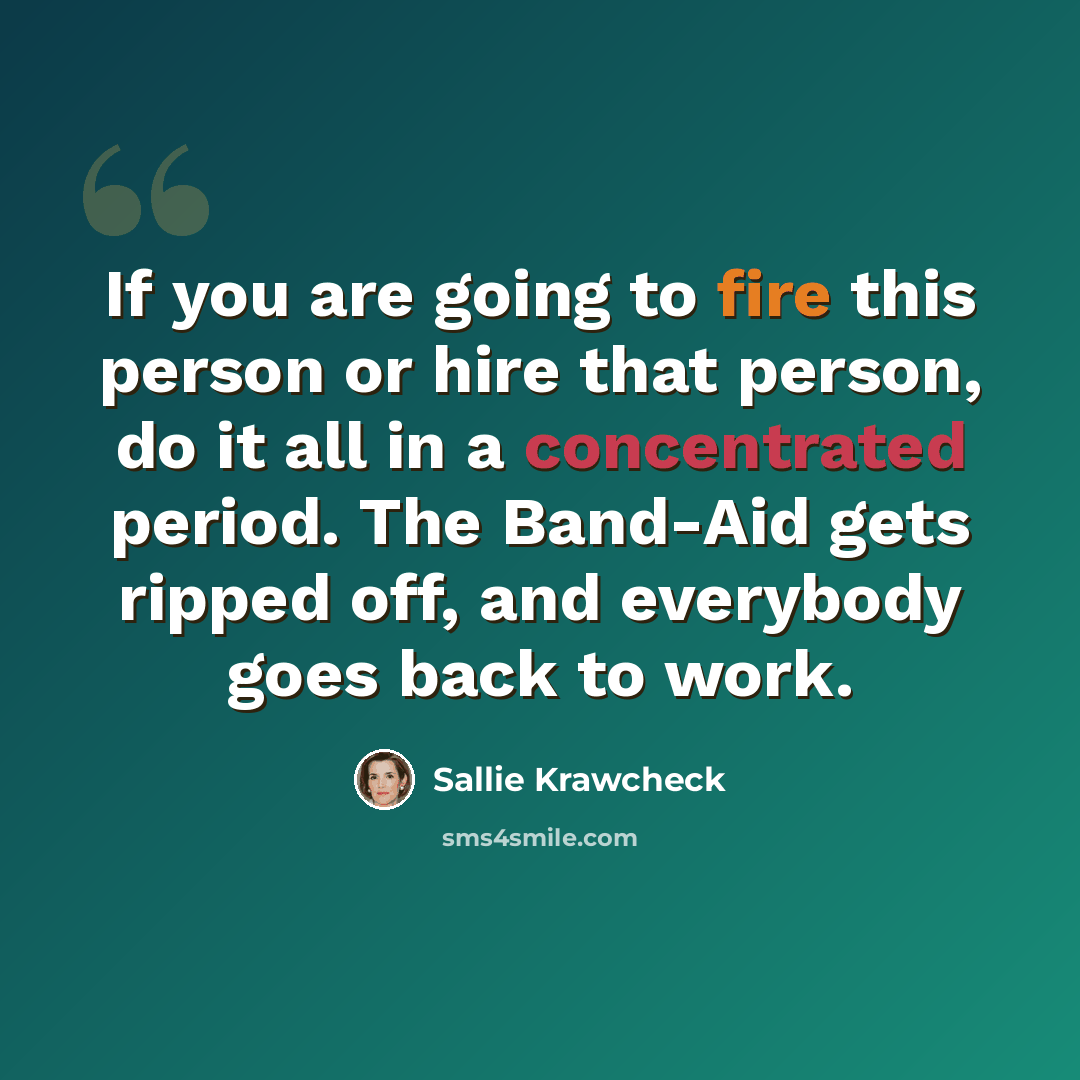 “If you are going to fire this person or hire that person, do it all in a concentrated period. The Band-Aid gets ripped off, and everybody goes back to work.” quote by Sallie Krawcheck