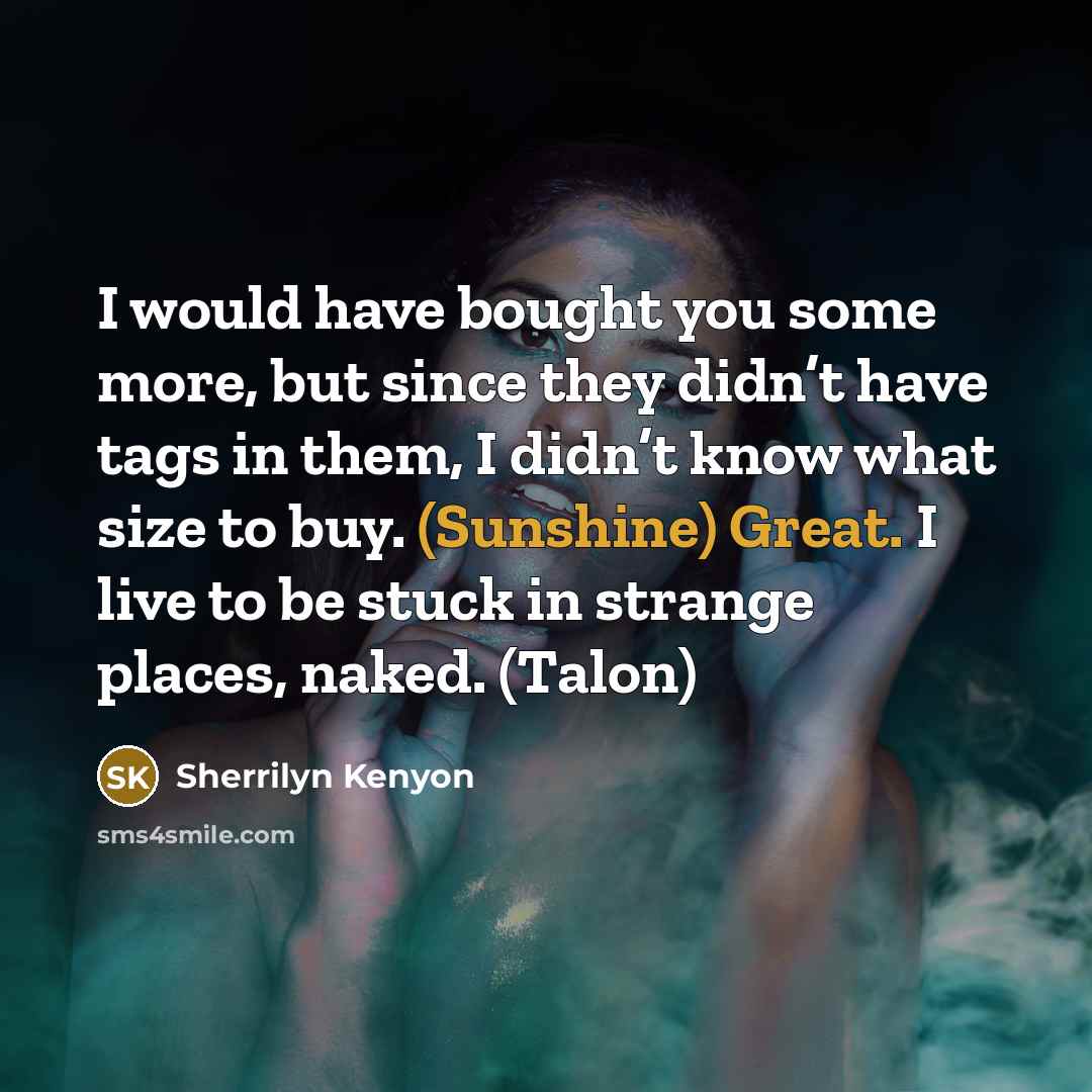 “I would have bought you some more, but since they didn’t have tags in them, I didn’t know what size to buy. (Sunshine) Great. I live to be stuck in strange places, naked. (Talon)” quote by Sherrilyn Kenyon