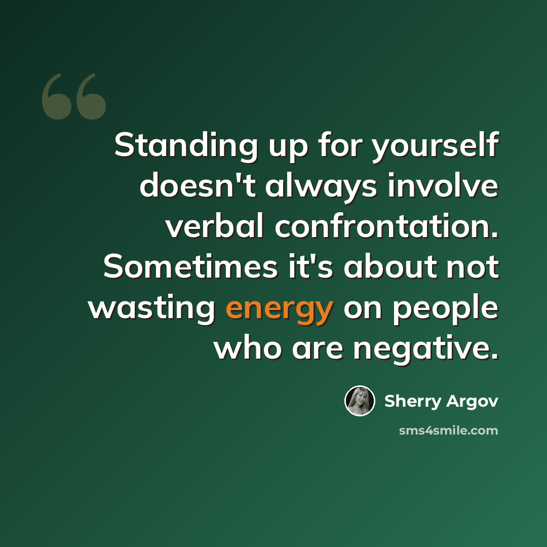“Standing up for yourself doesn't always involve verbal confrontation. Sometimes it's about not wasting energy on people who are negative.” quote by Sherry Argov