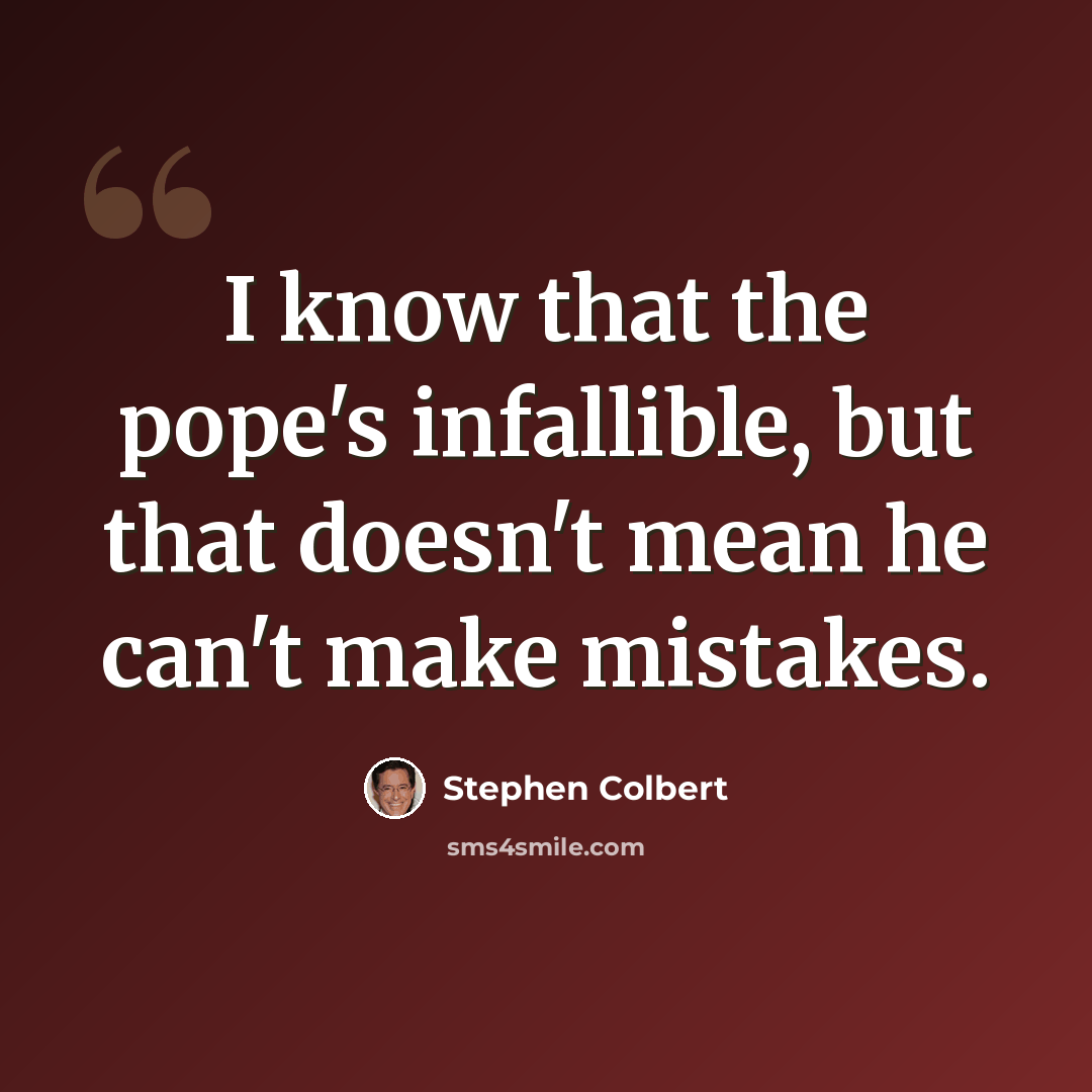 “I know that the pope's infallible, but that doesn't mean he can't make mistakes.” quote by Stephen Colbert