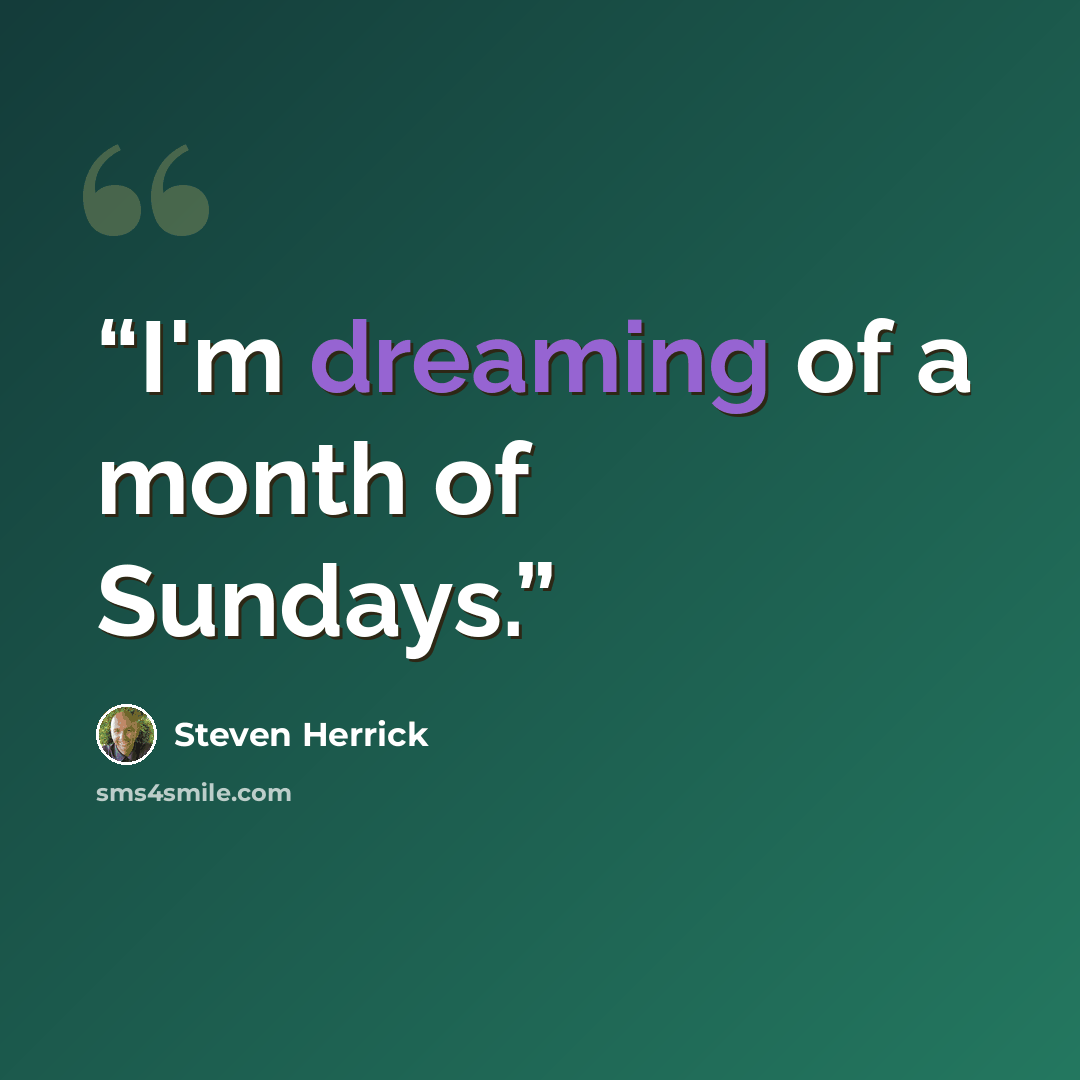 “I'm dreaming of a month of Sundays.” quote by Steven Herrick