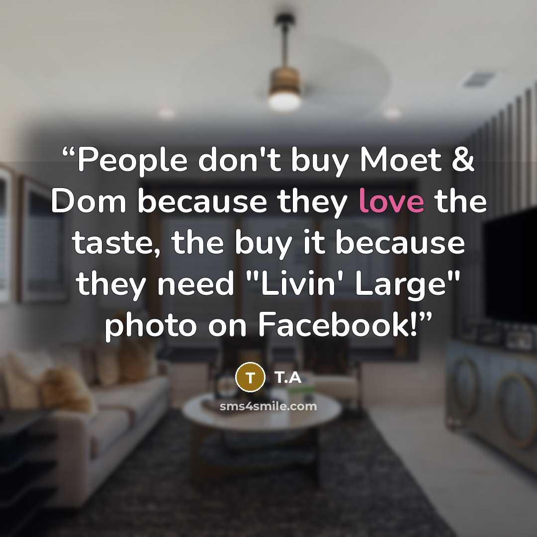 “People don't buy Moet & Dom because they love the taste, the buy it because they need "Livin' Large" photo on Facebook!” quote by T.A