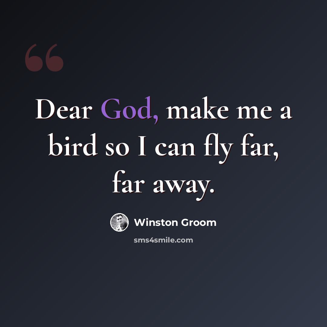 “Dear God, make me a bird so I can fly far, far away.” quote by Winston Groom