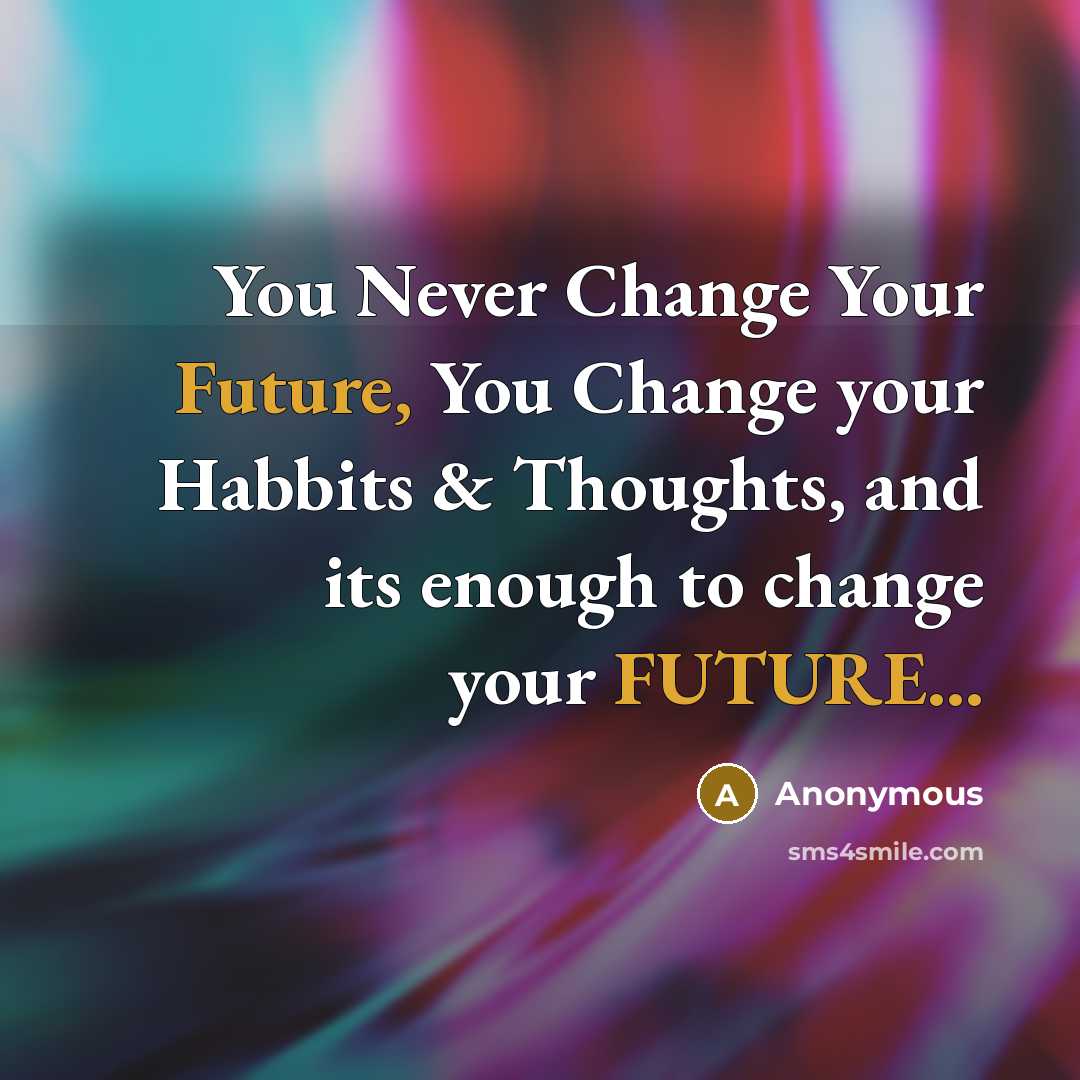 “You Never Change Your Future, You Change your Habbits & Thoughts, and its enough to change your FUTURE...” quote by Anonymous