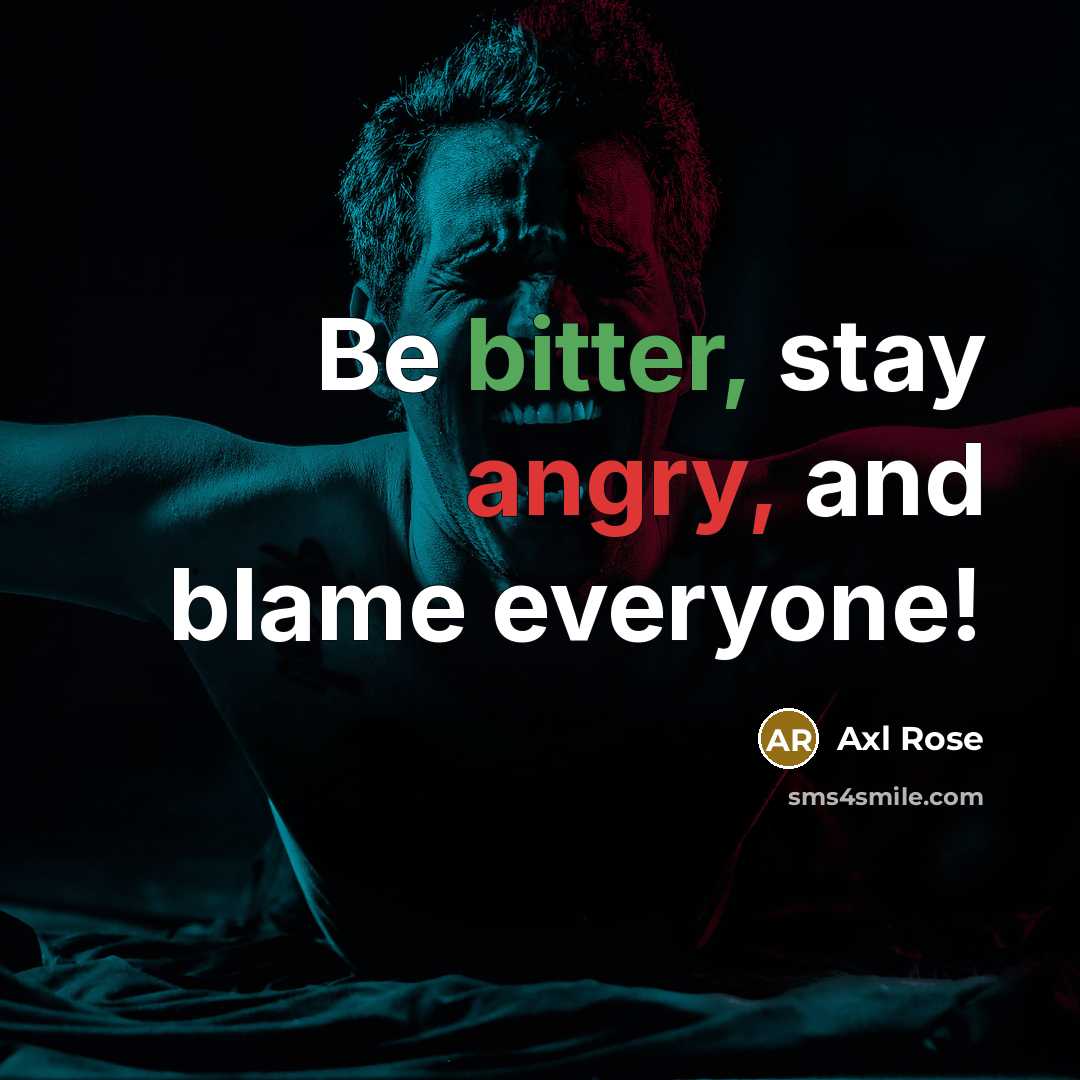 “Be bitter, stay angry, and blame everyone!” quote by Axl Rose