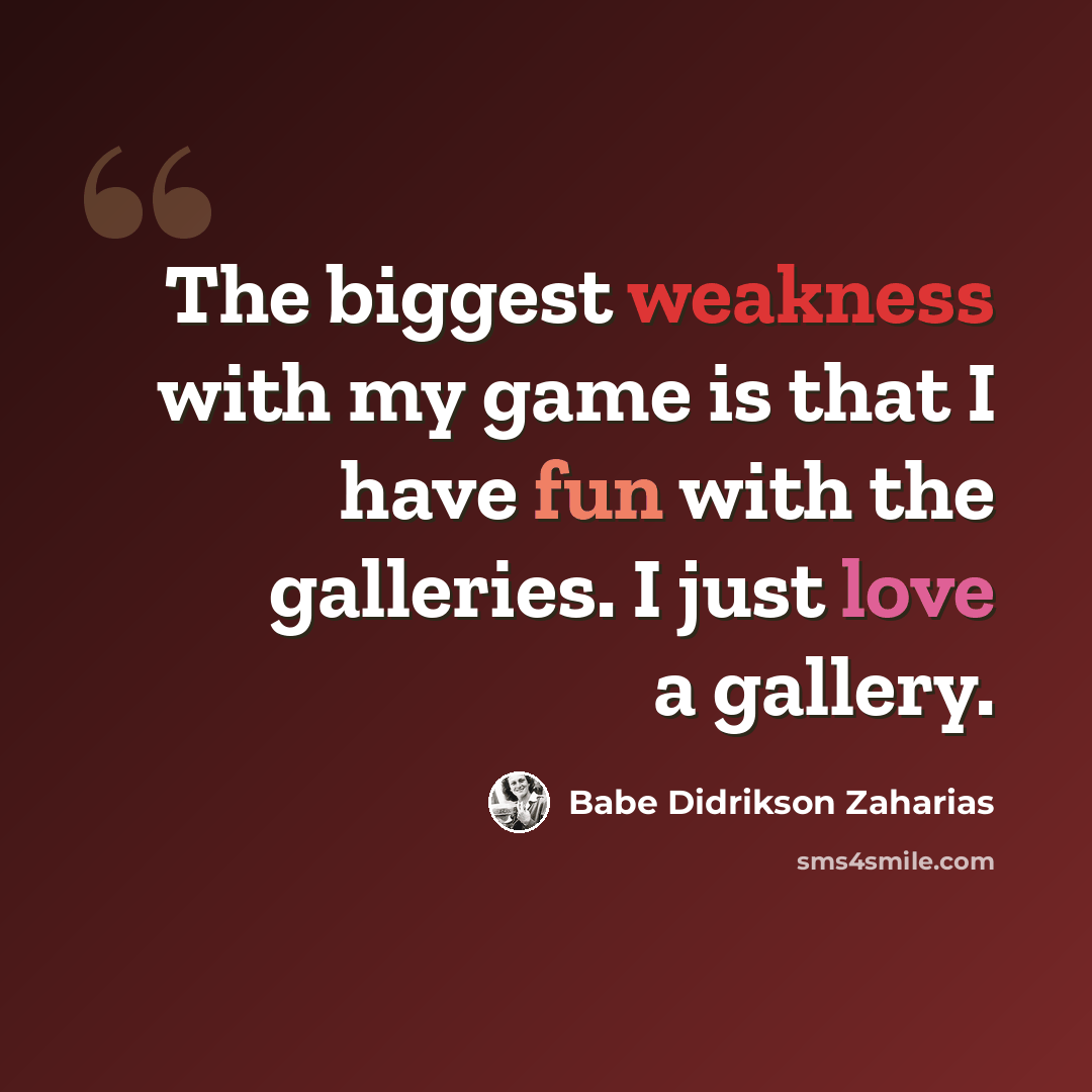 “The biggest weakness with my game is that I have fun with the galleries. I just love a gallery.” quote by Babe Didrikson Zaharias
