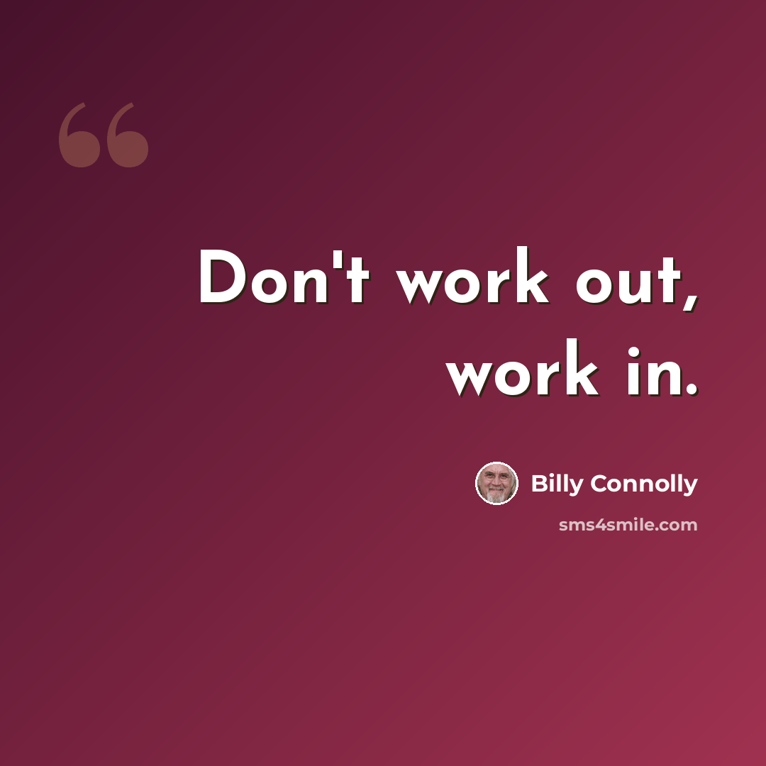 “Don't work out, work in.” quote by Billy Connolly