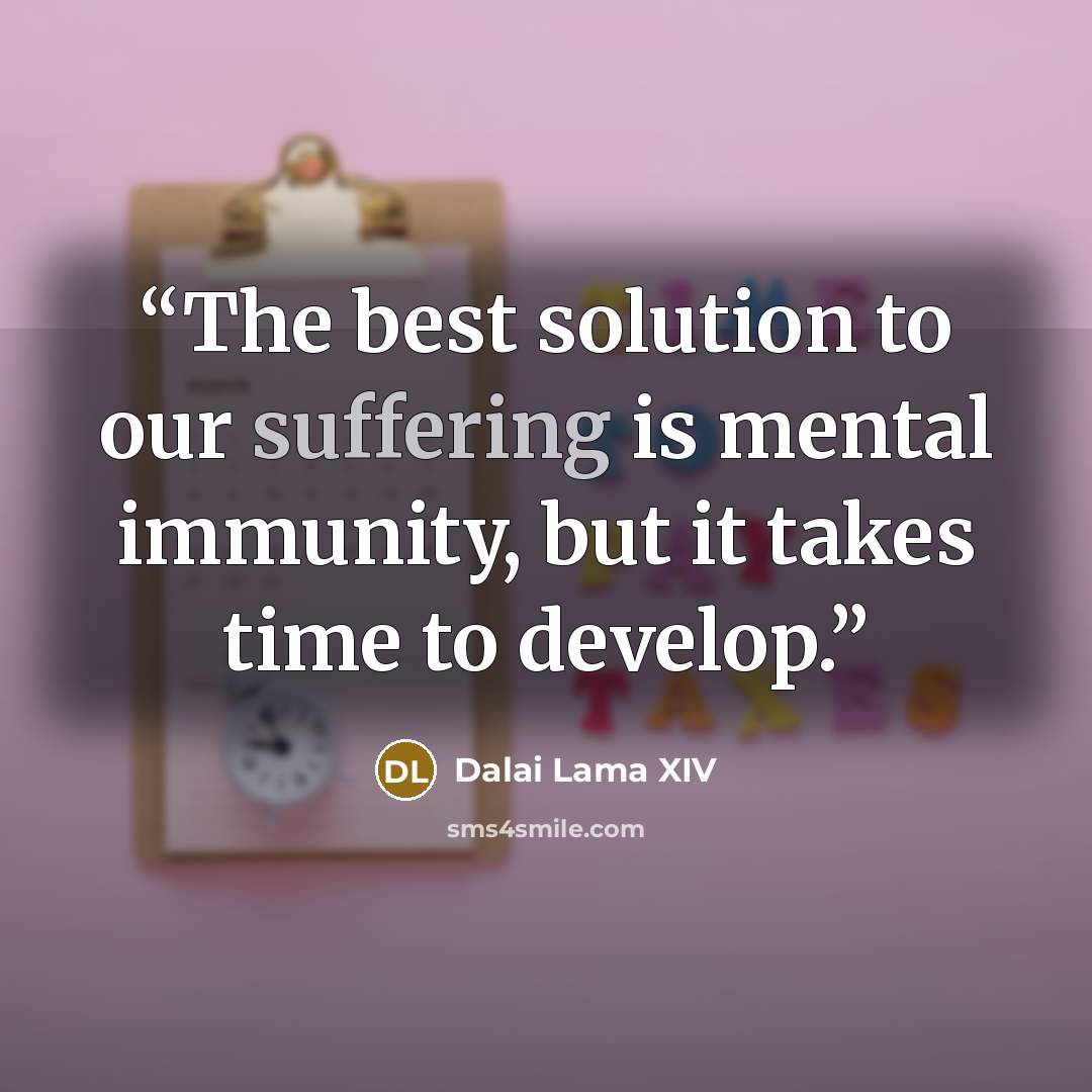“The best solution to our suffering is mental immunity, but it takes time to develop.” quote by Dalai Lama XIV