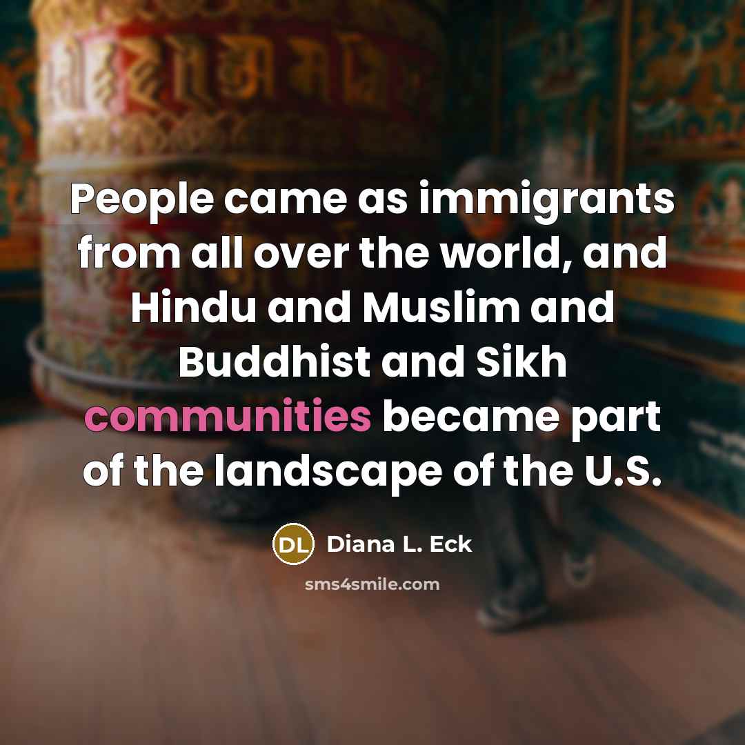 “People came as immigrants from all over the world, and Hindu and Muslim and Buddhist and Sikh communities became part of the landscape of the U.S.” quote by Diana L. Eck