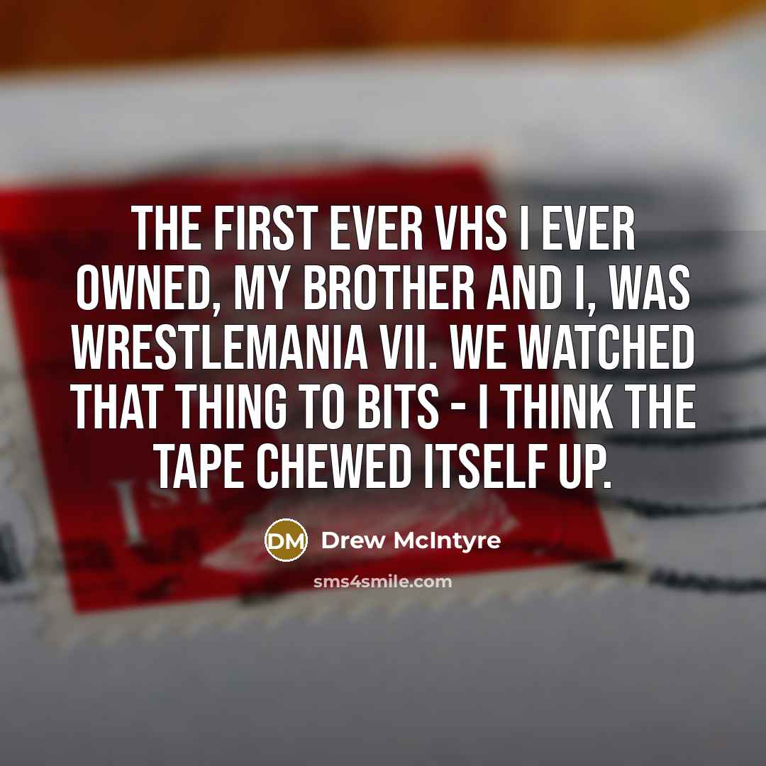 “The first ever VHS I ever owned, my brother and I, was WrestleMania VII. We watched that thing to bits - I think the tape chewed itself up.” quote by Drew McIntyre