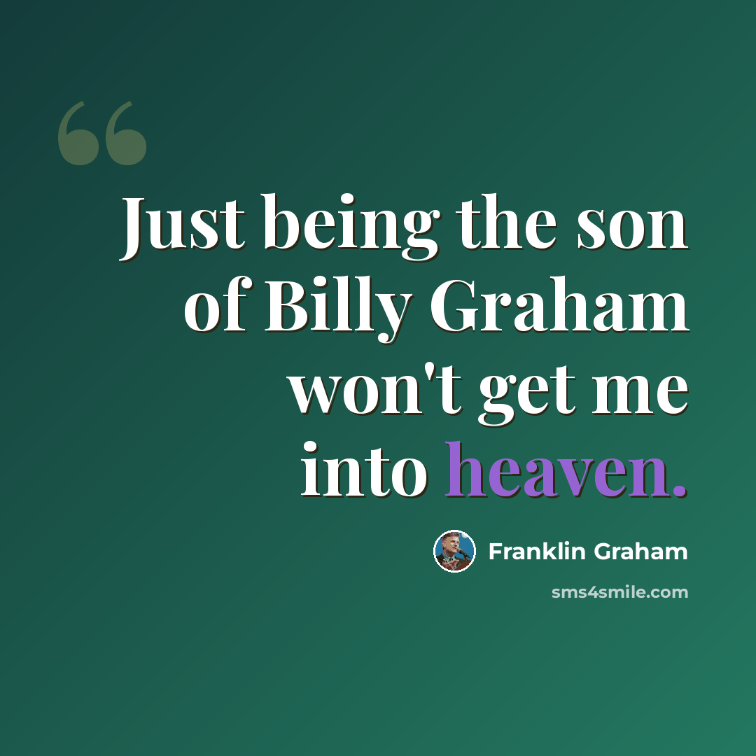 “Just being the son of Billy Graham won't get me into heaven.” quote by Franklin Graham
