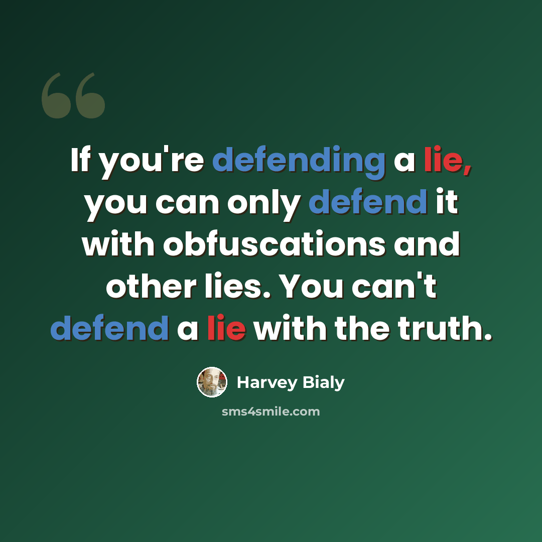 “If you're defending a lie, you can only defend it with obfuscations and other lies. You can't defend a lie with the truth.” quote by Harvey Bialy