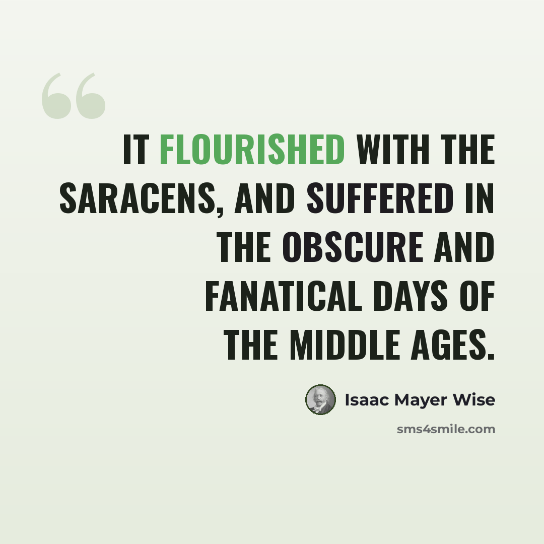 “It flourished with the Saracens, and suffered in the obscure and fanatical days of the Middle Ages.” quote by Isaac Mayer Wise