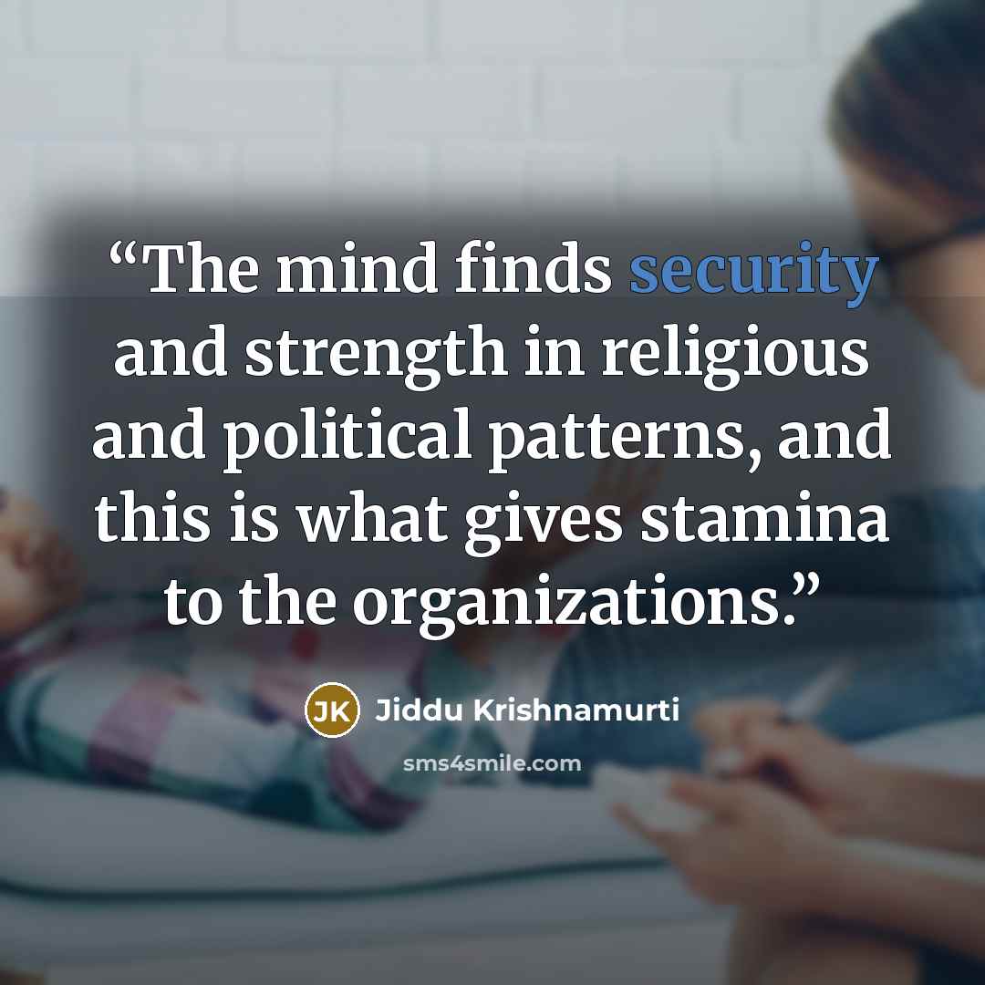 “The mind finds security and strength in religious and political patterns, and this is what gives stamina to the organizations.” quote by Jiddu Krishnamurti