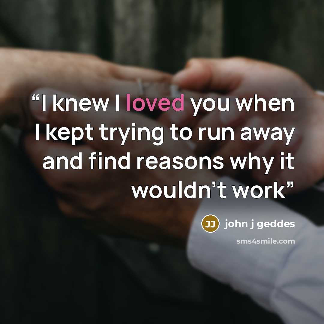 “I knew I loved you when I kept trying to run away and find reasons why it wouldn’t work” quote by john j geddes