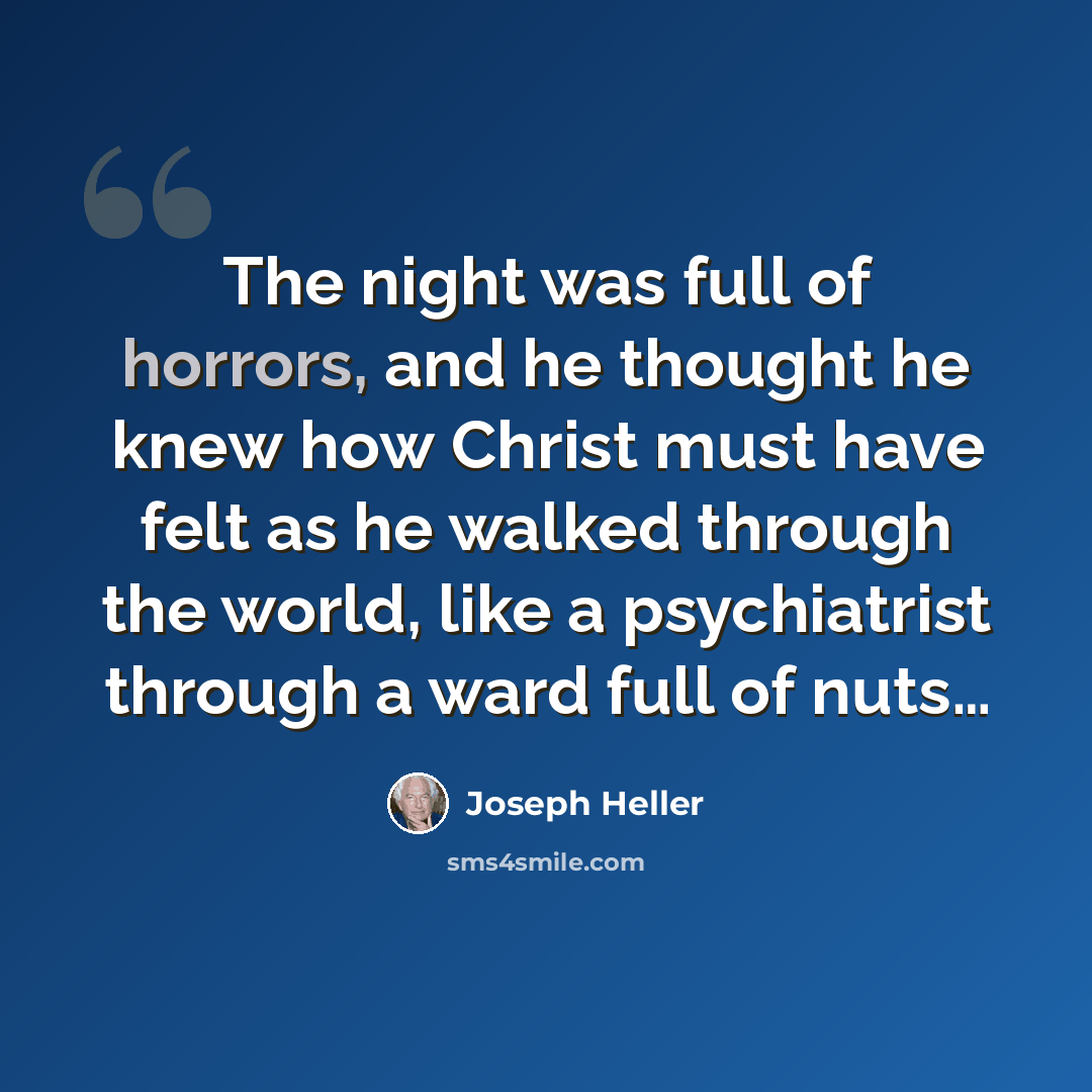 “The night was full of horrors, and he thought he knew how Christ must have felt as he walked through the world, like a psychiatrist through a ward full of nuts…” quote by Joseph Heller