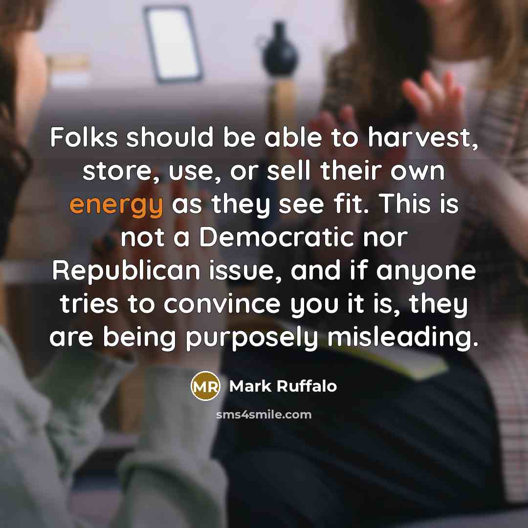 “Folks should be able to harvest, store, use, or sell their own energy as they see fit. This is not a Democratic nor Republican issue, and if anyone tries to convince you it is, they are being purposely misleading.” quote by Mark Ruffalo