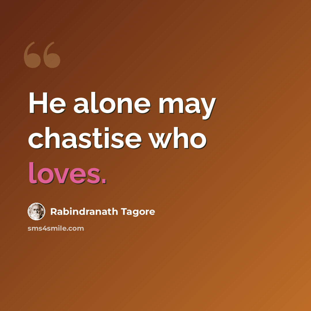 “He alone may chastise who loves.” quote by Rabindranath Tagore