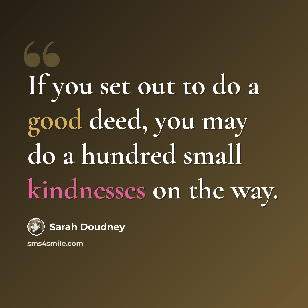 “If you set out to do a good deed, you may do a hundred small kindnesses on the way.” quote by Sarah Doudney
