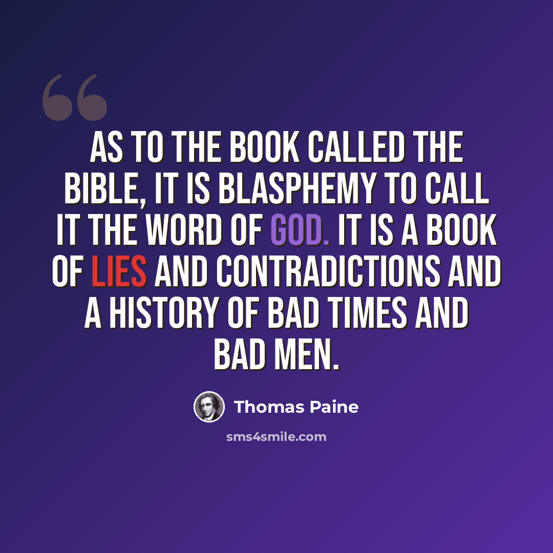 “As to the book called the bible, it is blasphemy to call it the Word of God. It is a book of lies and contradictions and a history of bad times and bad men.” quote by Thomas Paine