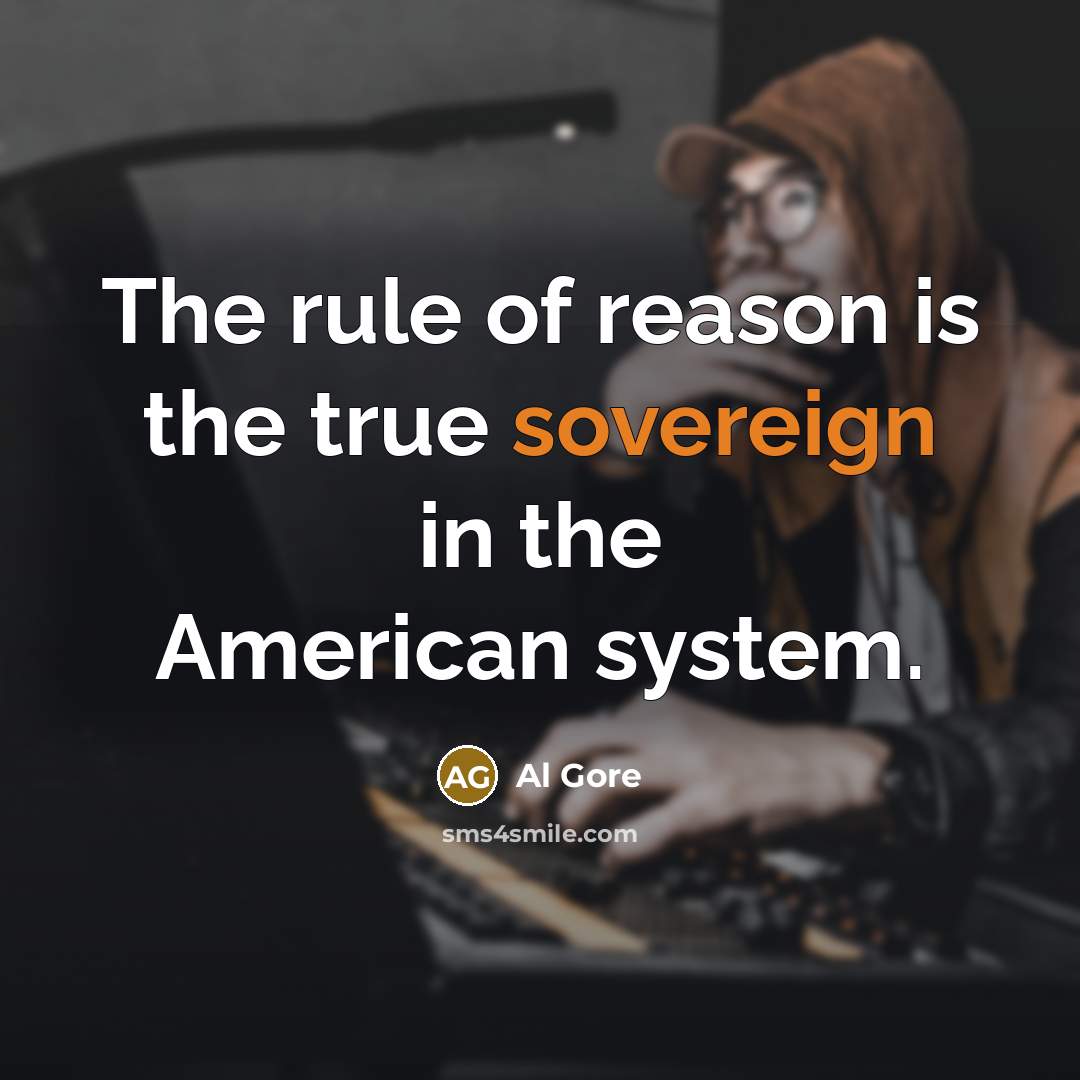“The rule of reason is the true sovereign in the American system.” quote by Al Gore