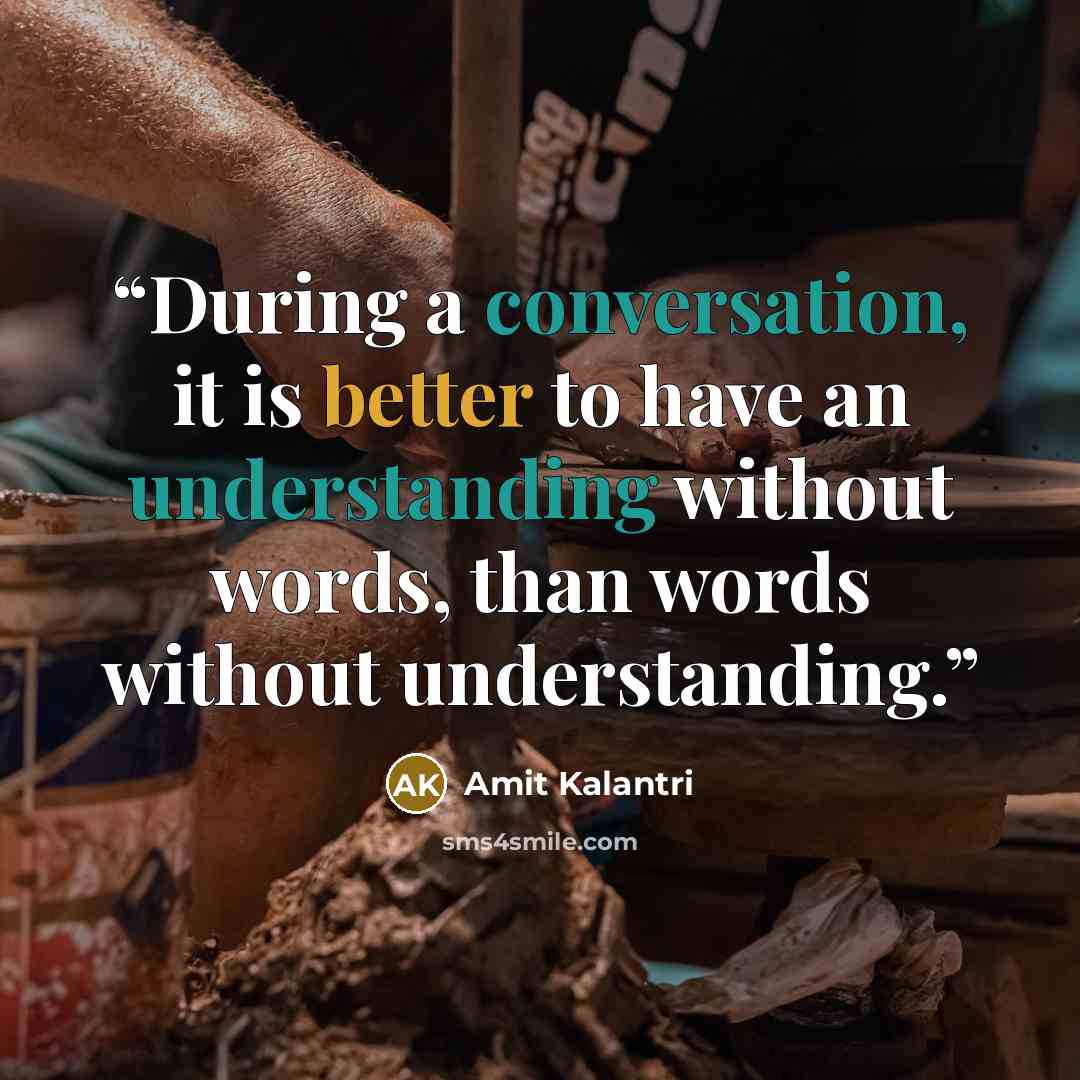 “During a conversation, it is better to have an understanding without words, than words without understanding.” quote by Amit Kalantri