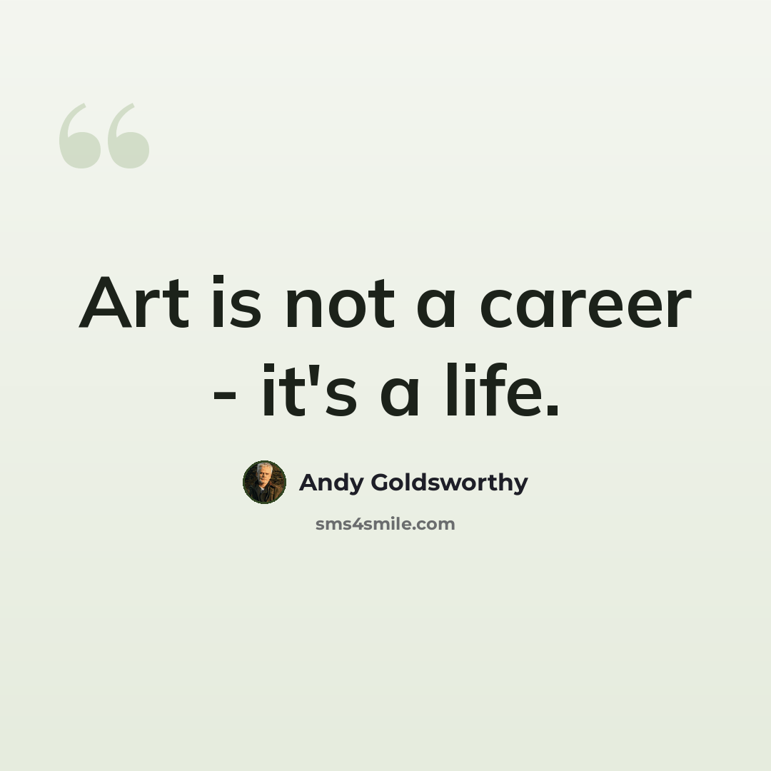 “Art is not a career - it's a life.” quote by Andy Goldsworthy