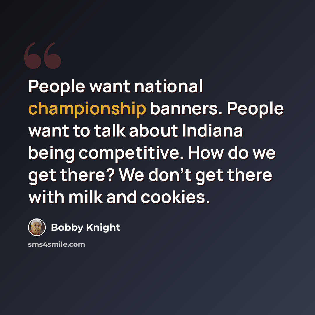 “People want national championship banners. People want to talk about Indiana being competitive. How do we get there? We don't get there with milk and cookies.” quote by Bobby Knight