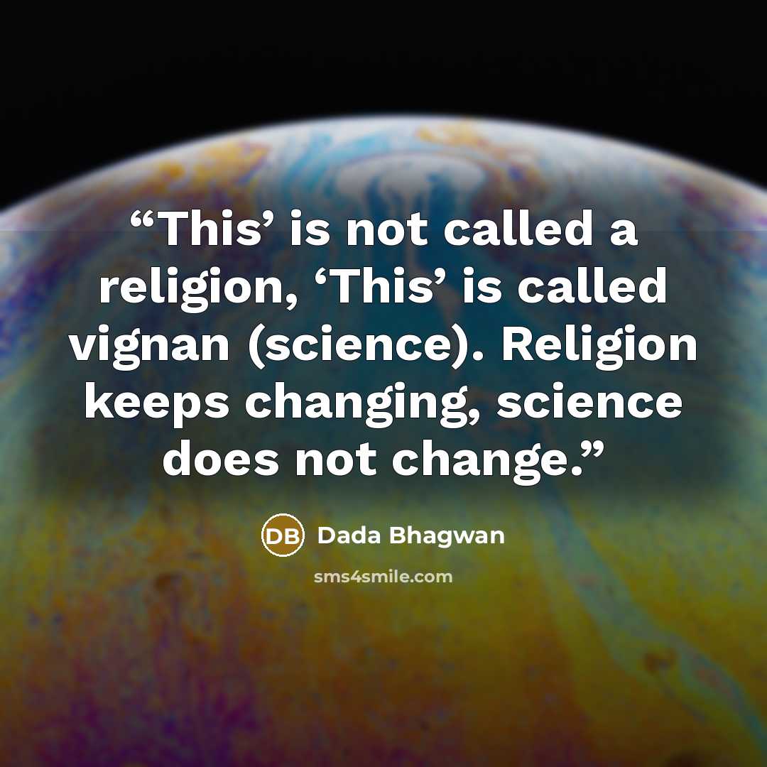 “This’ is not called a religion, ‘This’ is called vignan (science). Religion keeps changing, science does not change.” quote by Dada Bhagwan