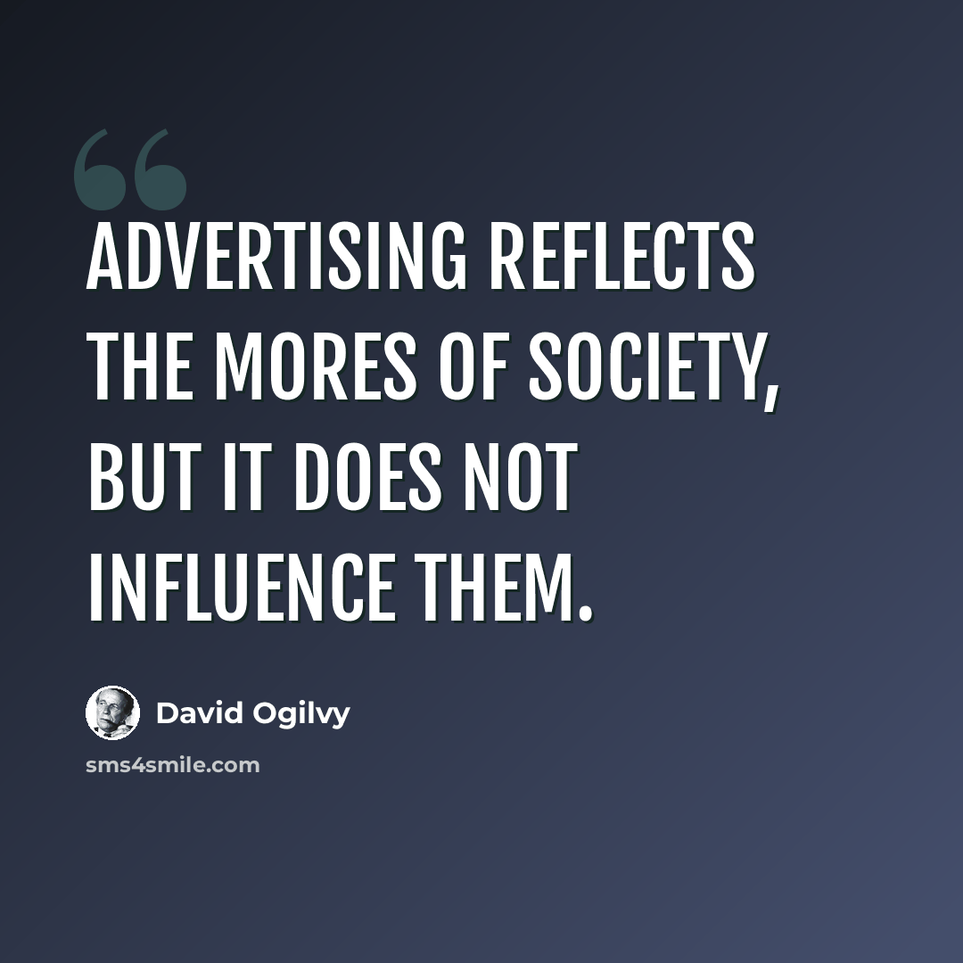 “Advertising reflects the mores of society, but it does not influence them.” quote by David Ogilvy