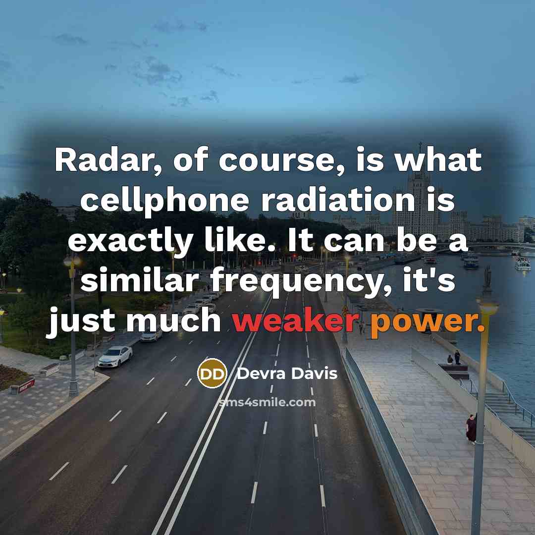 “Radar, of course, is what cellphone radiation is exactly like. It can be a similar frequency, it's just much weaker power.” quote by Devra Davis