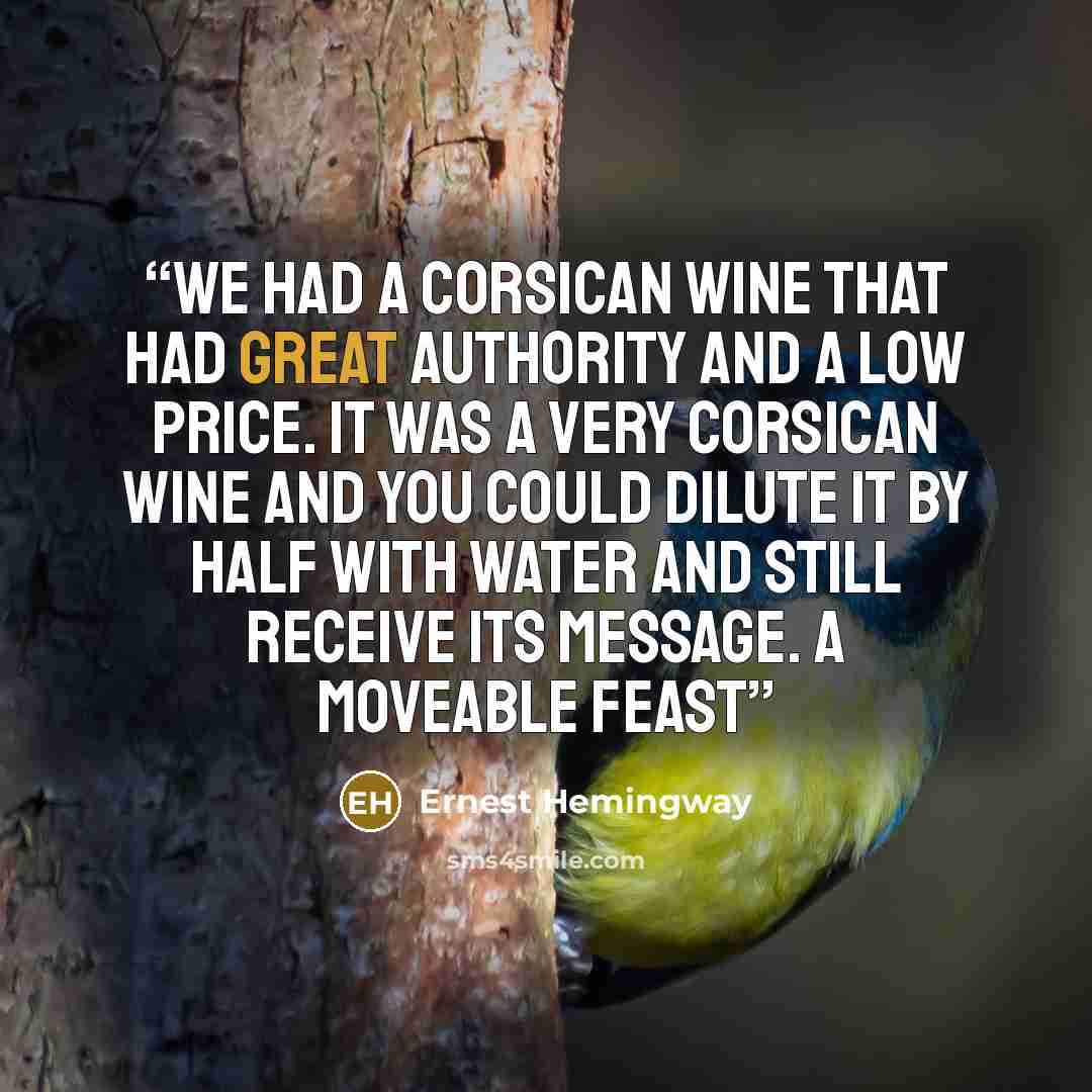 “We had a Corsican wine that had great authority and a low price. It was a very Corsican wine and you could dilute it by half with water and still receive its message. A Moveable Feast” quote by Ernest Hemingway