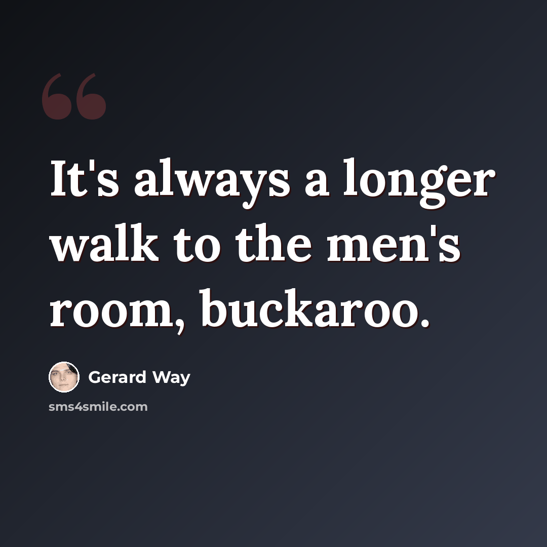 “It's always a longer walk to the men's room, buckaroo.” quote by Gerard Way