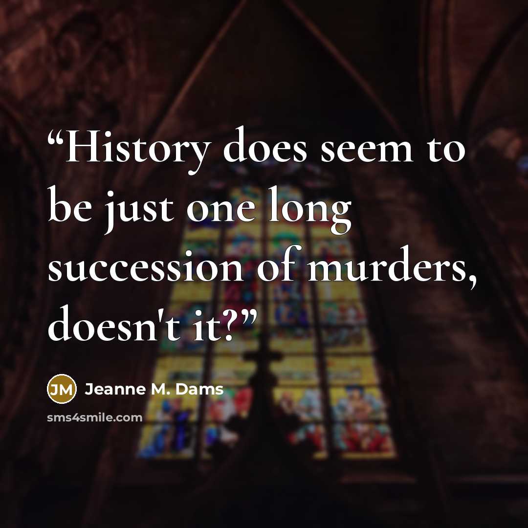 “History does seem to be just one long succession of murders, doesn't it?” quote by Jeanne M. Dams