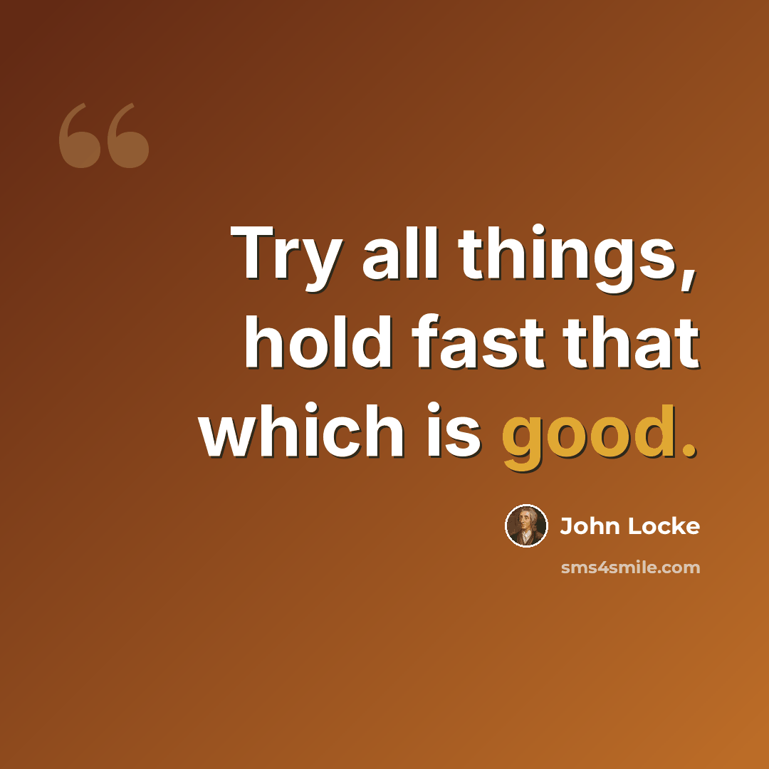 “Try all things, hold fast that which is good.” quote by John Locke